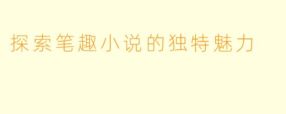 探索笔趣小说的独特魅力