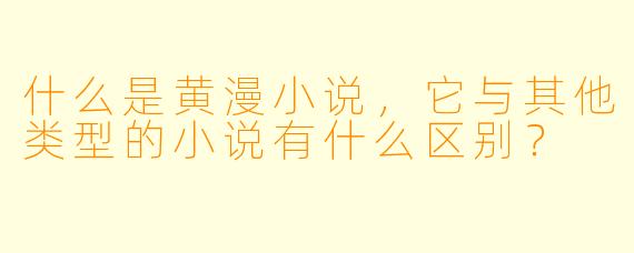 什么是黄漫小说，它与其他类型的小说有什么区别？