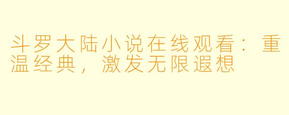 斗罗大陆小说在线观看:重温经典,激发无限遐想