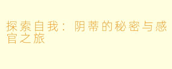 探索自我：阴蒂的秘密与感官之旅