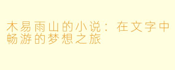 木易雨山的小说:在文字中畅游的梦想之旅