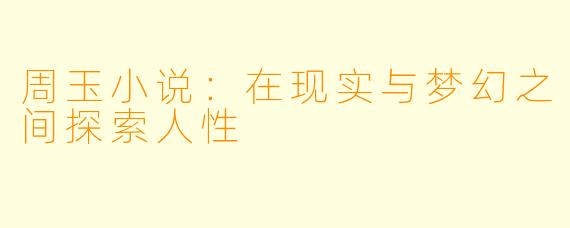周玉小说:在现实与梦幻之间探索人性
