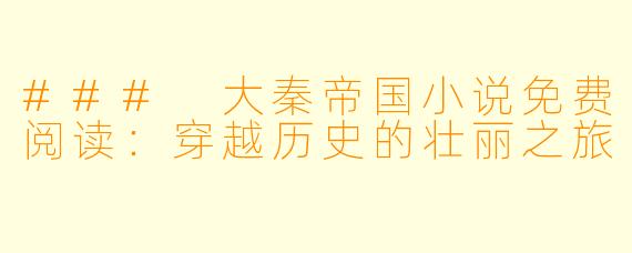 ### 大秦帝国小说免费阅读：穿越历史的壮丽之旅