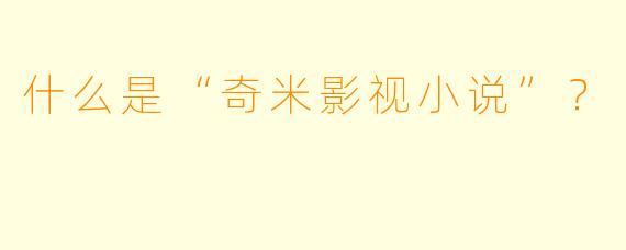 什么是“奇米影视小说”？  