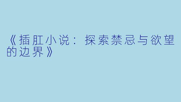 《插肛小说：探索禁忌与欲望的边界》
