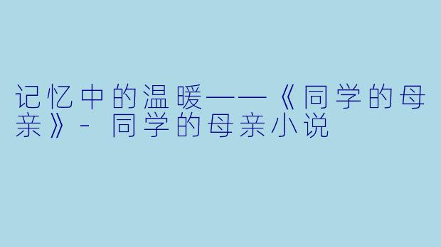 记忆中的温暖——《同学的母亲》