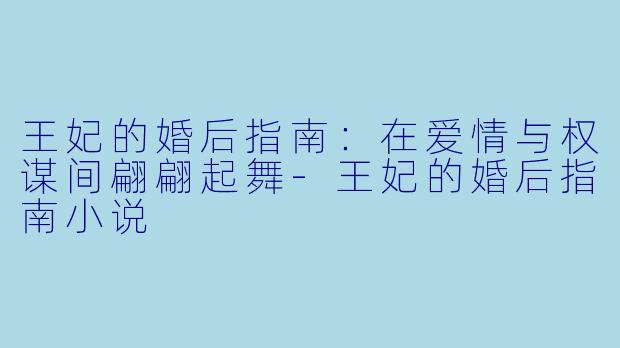 王妃的婚后指南：在爱情与权谋间翩翩起舞-王妃的婚后指南小说