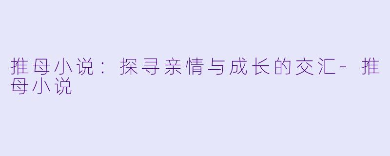 推母小说:探寻亲情与成长的交汇
