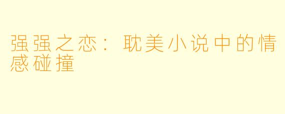 强强之恋：耽美小说中的情感碰撞