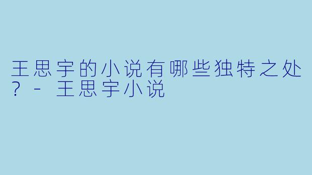 王思宇的小说有哪些独特之处？-王思宇小说