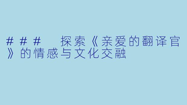 ### 探索《亲爱的翻译官》的情感与文化交融