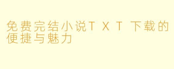 免费完结小说TXT下载的便捷与魅力