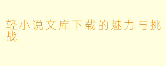 轻小说文库下载的魅力与挑战