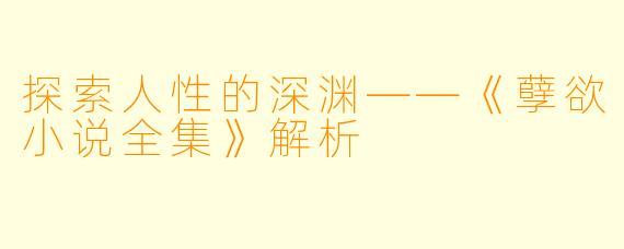 探索人性的深渊——《孽欲小说全集》解析