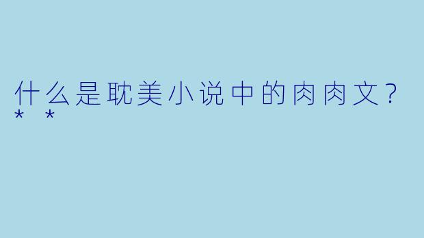 什么是耽美小说中的肉肉文？**