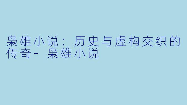 枭雄小说：历史与虚构交织的传奇-枭雄小说