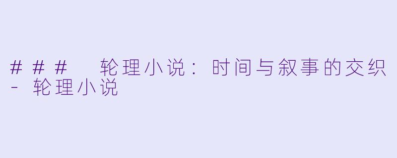 ### 轮理小说：时间与叙事的交织-轮理小说