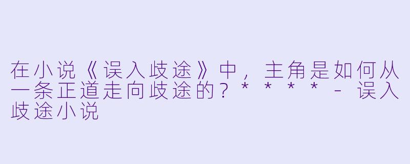 在小说《误入歧途》中，主角是如何从一条正道走向歧途的？****