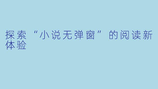 探索“小说无弹窗”的阅读新体验