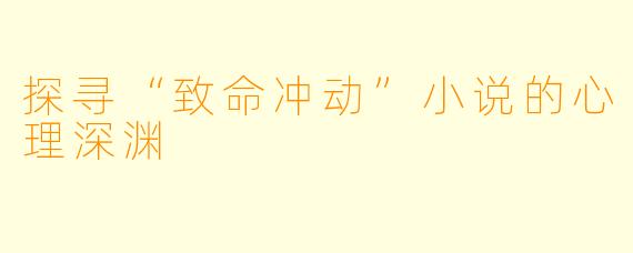 探寻“致命冲动”小说的心理深渊
