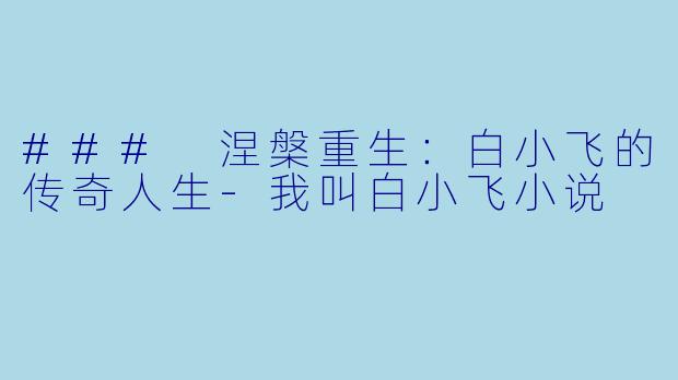 ### 涅槃重生：白小飞的传奇人生-我叫白小飞小说