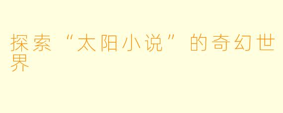 探索“太阳小说”的奇幻世界