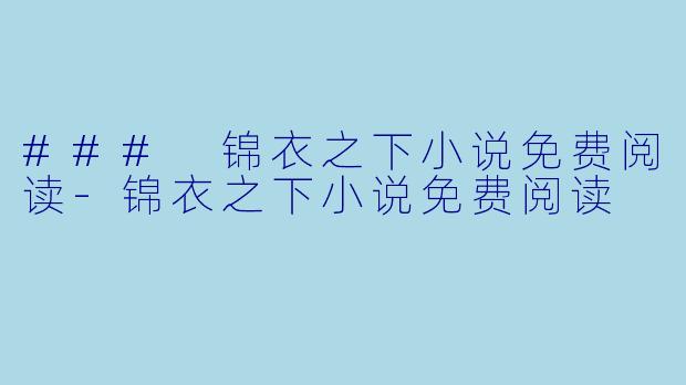 ### 锦衣之下小说免费阅读-锦衣之下小说免费阅读