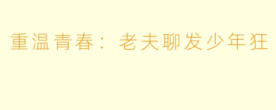 重温青春：老夫聊发少年狂