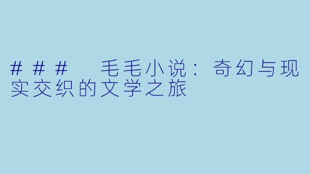 ### 毛毛小说:奇幻与现实交织的文学之旅