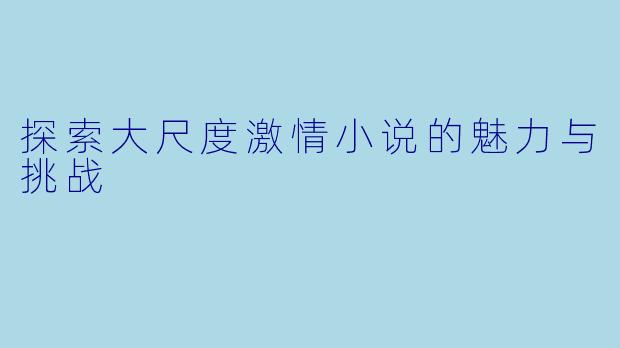 探索大尺度激情小说的魅力与挑战