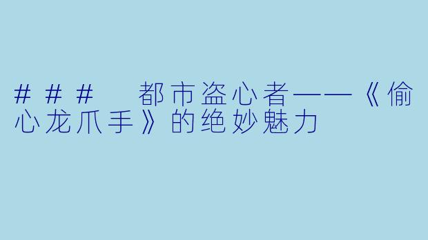 ### 都市盗心者——《偷心龙爪手》的绝妙魅力 