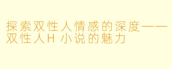 探索双性人情感的深度——双性人H小说的魅力