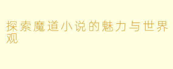 探索魔道小说的魅力与世界观
