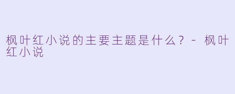 枫叶红小说的主要主题是什么？