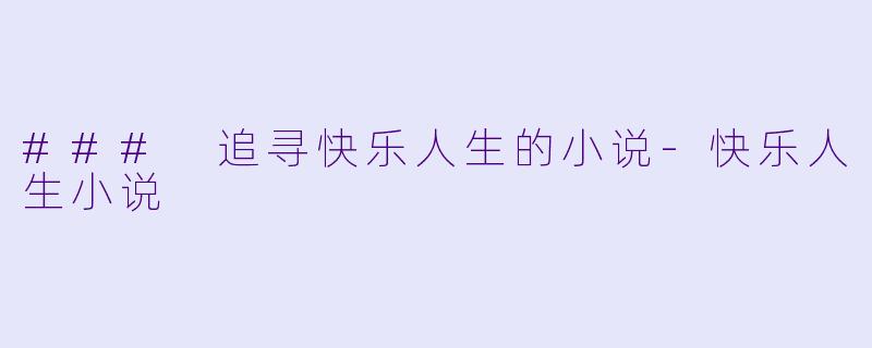 ### 追寻快乐人生的小说-快乐人生小说