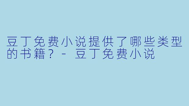 豆丁免费小说提供了哪些类型的书籍？