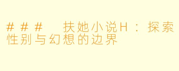 ### 扶她小说H:探索性别与幻想的边界