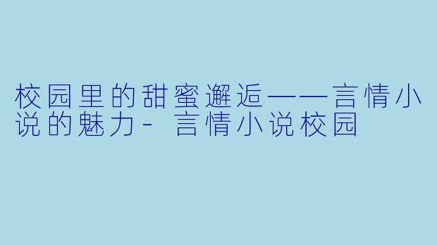 校园里的甜蜜邂逅——言情小说的魅力