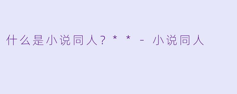 什么是小说同人？**-小说同人