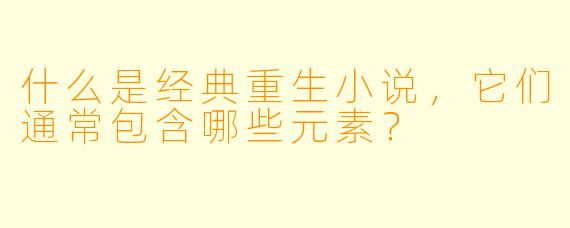 什么是经典重生小说，它们通常包含哪些元素？