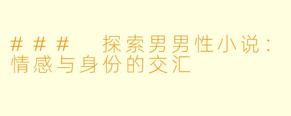 ### 探索男男性小说：情感与身份的交汇