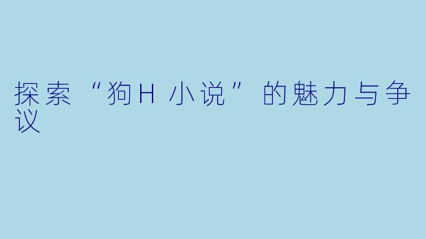 探索“狗H小说”的魅力与争议