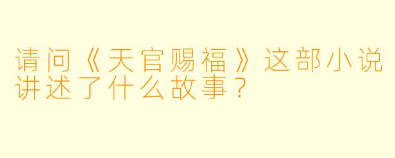请问《天官赐福》这部小说讲述了什么故事？