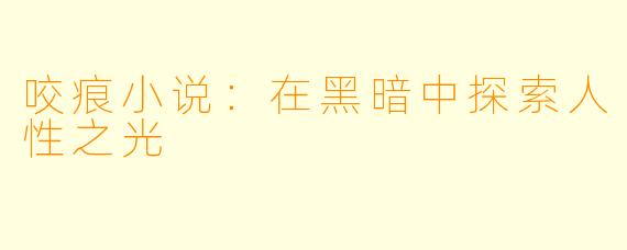 咬痕小说：在黑暗中探索人性之光