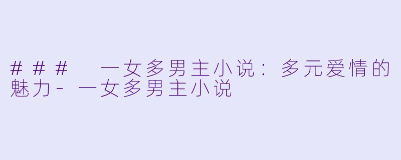 ### 一女多男主小说:多元爱情的魅力