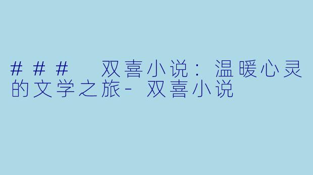 ### 双喜小说：温暖心灵的文学之旅-双喜小说