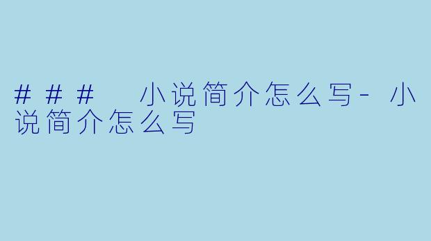 ### 小说简介怎么写-小说简介怎么写