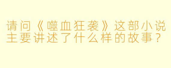 请问《噬血狂袭》这部小说主要讲述了什么样的故事?