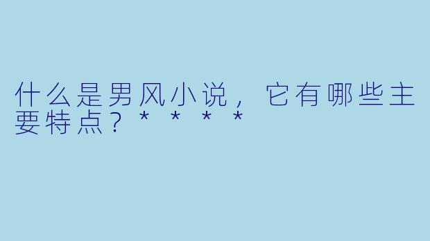 什么是男风小说，它有哪些主要特点？****