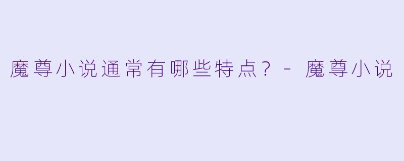 魔尊小说通常有哪些特点?